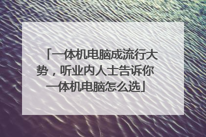 一体机电脑成流行大势，听业内人士告诉你一体机电脑怎么选
