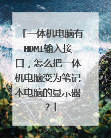 一体机电脑有HDMI输入接口，怎么把一体机电脑变为笔记本电脑的显示器？