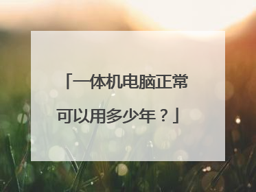 一体机电脑正常可以用多少年?