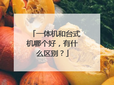 一体机和台式机哪个好，有什么区别？