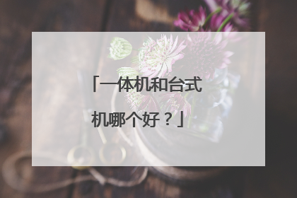 一体机和台式机哪个好？