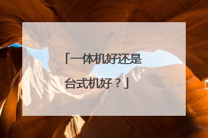 一体机好还是台式机好？