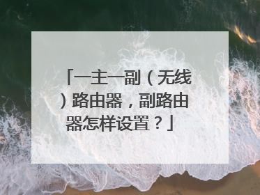 一主一副（无线）路由器，副路由器怎样设置？