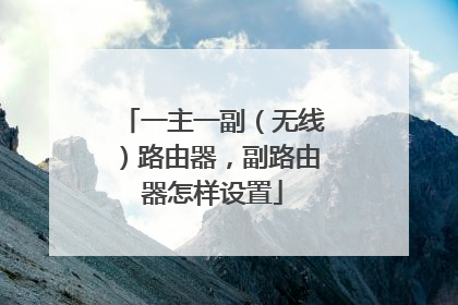 一主一副（无线）路由器，副路由器怎样设置