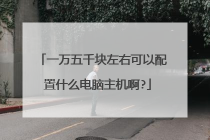 一万五千块左右可以配置什么电脑主机啊?