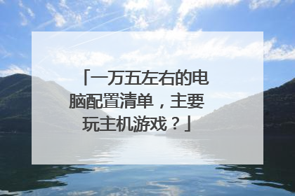 一万五左右的电脑配置清单，主要玩主机游戏？