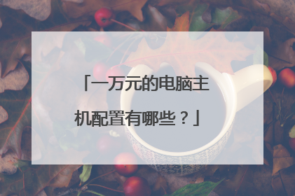 一万元的电脑主机配置有哪些？