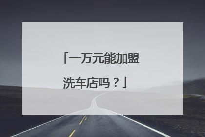 一万元能加盟洗车店吗？
