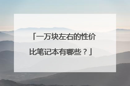一万块左右的性价比笔记本有哪些?