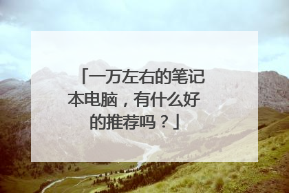 一万左右的笔记本电脑，有什么好的推荐吗？