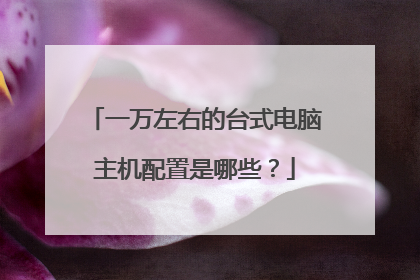 一万左右的台式电脑主机配置是哪些？