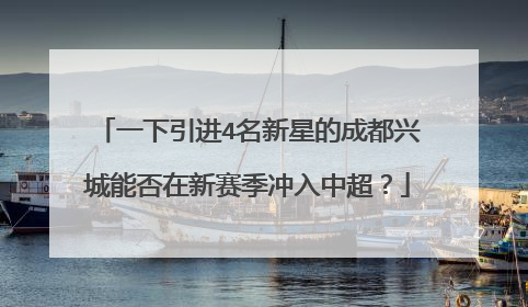 一下引进4名新星的成都兴城能否在新赛季冲入中超？