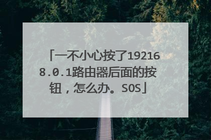 一不小心按了192168.0.1路由器后面的按钮,怎么办。SOS