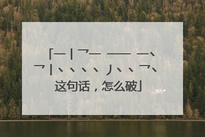 一丨乛一 一一 一丶乛丨丶丶丶丶丿丶丶乛丶 这句话，怎么破