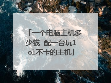 一个电脑主机多少钱 配一台玩lol不卡的主机