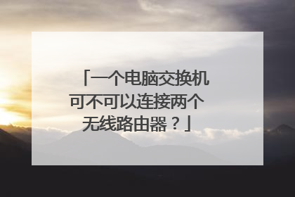 一个电脑交换机可不可以连接两个无线路由器？