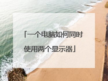 一个电脑如何同时使用两个显示器