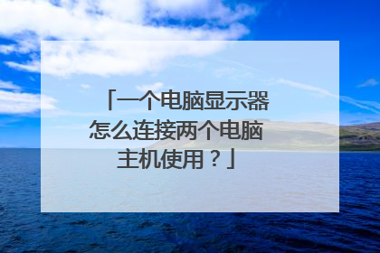 一个电脑显示器怎么连接两个电脑主机使用?