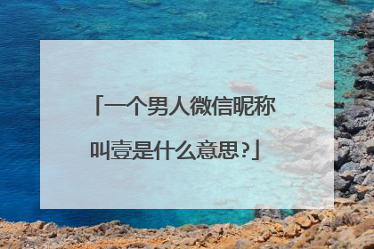 一个男人微信昵称叫壹是什么意思?