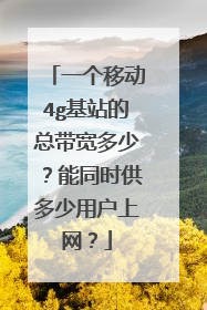一个移动4g基站的总带宽多少？能同时供多少用户上网？
