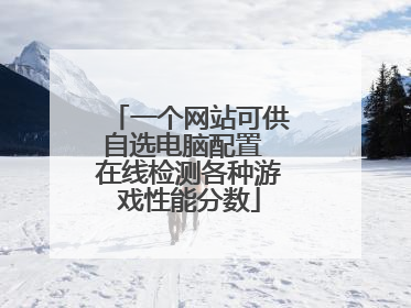 一个网站可供自选电脑配置 在线检测各种游戏性能分数