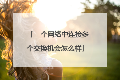 一个网络中连接多个交换机会怎么样
