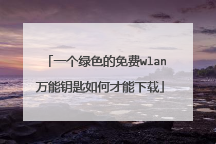 一个绿色的免费wlan万能钥匙如何才能下载