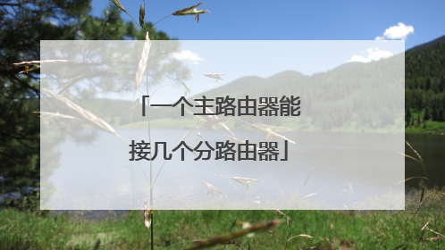 一个主路由器能接几个分路由器