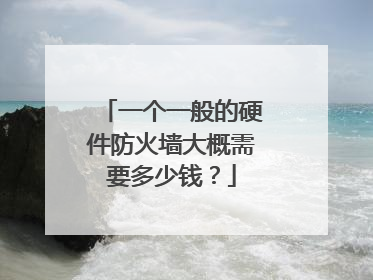 一个一般的硬件防火墙大概需要多少钱？