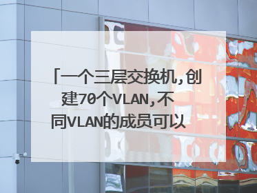 一个三层交换机,创建70个VLAN,不同VLAN的成员可以相互ping通吗?