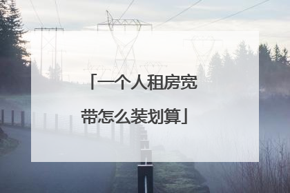 一个人租房宽带怎么装划算