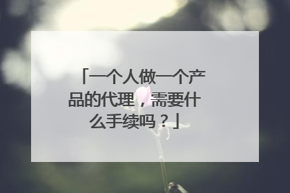 一个人做一个产品的代理，需要什么手续吗？