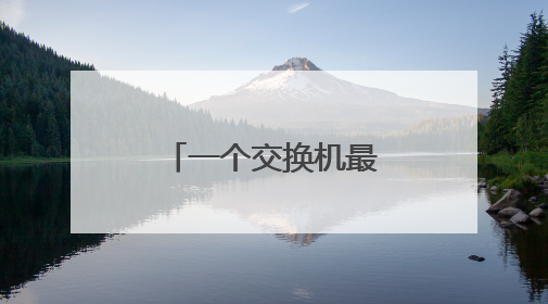 一个交换机最多可以接几个交换机或路由器