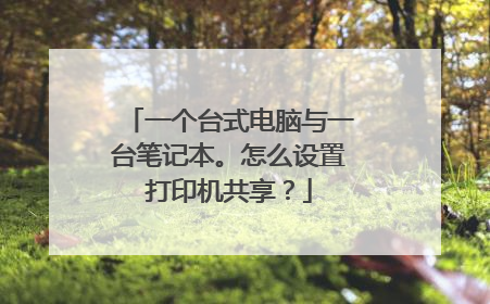 一个台式电脑与一台笔记本。怎么设置打印机共享?