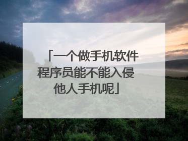 一个做手机软件程序员能不能入侵他人手机呢