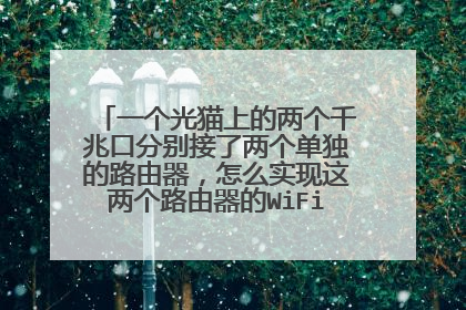 一个光猫上的两个千兆口分别接了两个单独的路由器，怎么实现这两个路由器的WiFi无缝切换？