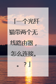 一个光纤猫带两个无线路由器，怎么连接。。？