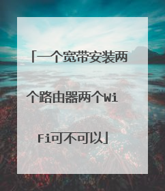 一个宽带安装两个路由器两个WiFi可不可以