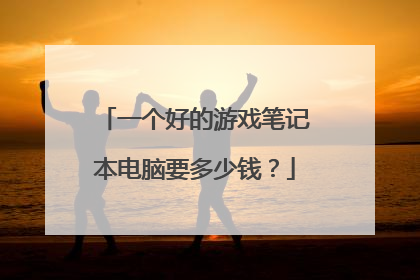 一个好的游戏笔记本电脑要多少钱？
