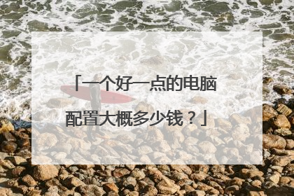一个好一点的电脑配置大概多少钱?