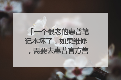 一个很老的惠普笔记本坏了,如果维修,需要去惠普官方售后维修部吗?