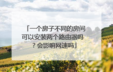 一个房子不同的房间可以安装两个路由器吗?会影响网速吗