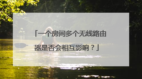 一个房间多个无线路由器是否会相互影响?