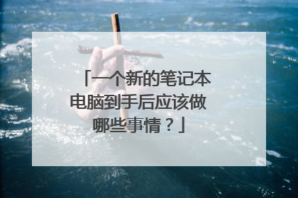 一个新的笔记本电脑到手后应该做哪些事情?