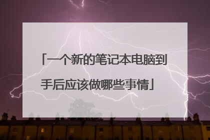 一个新的笔记本电脑到手后应该做哪些事情