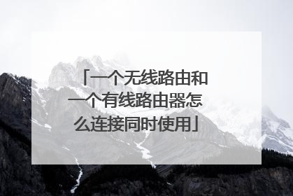 一个无线路由和一个有线路由器怎么连接同时使用