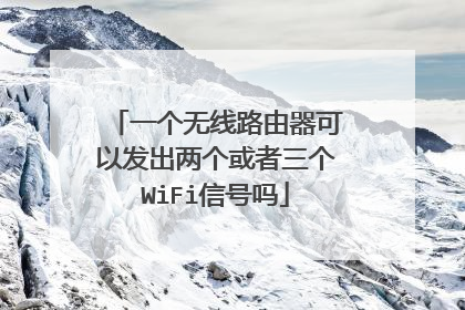 一个无线路由器可以发出两个或者三个WiFi信号吗