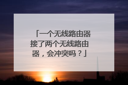一个无线路由器接了两个无线路由器,会冲突吗?