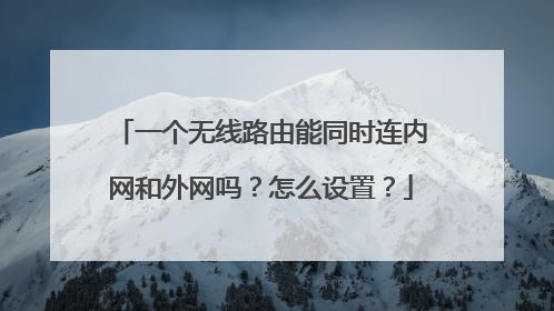 一个无线路由能同时连内网和外网吗？怎么设置？