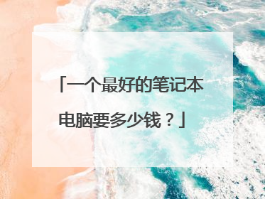 一个最好的笔记本电脑要多少钱？